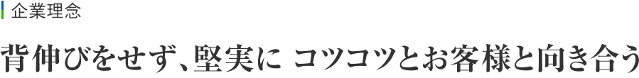 企業理念　背伸びをせず、堅実にコツコツとお客様と向き合う