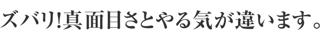 ズバリ！真面目さとやる気が違います。